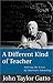 A Different Kind of Teacher by John Taylor Gatto