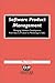 Software Product Management: Managing Software Development from Idea to Product to Marketing to Sales