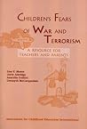 Children's Fears of War and Terrorism: A Resource for Teachers and Parents Children's Fears of War and Terrorism: A Resource for Teachers and Parents