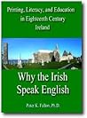 Printing, Literacy, And Education in Eighteenth-Century Ireland: Why the Irish Speak English (Irish Studies) Winner of the Marshall McLuhan Award for Outstanding Book in Media Ecology, 2007