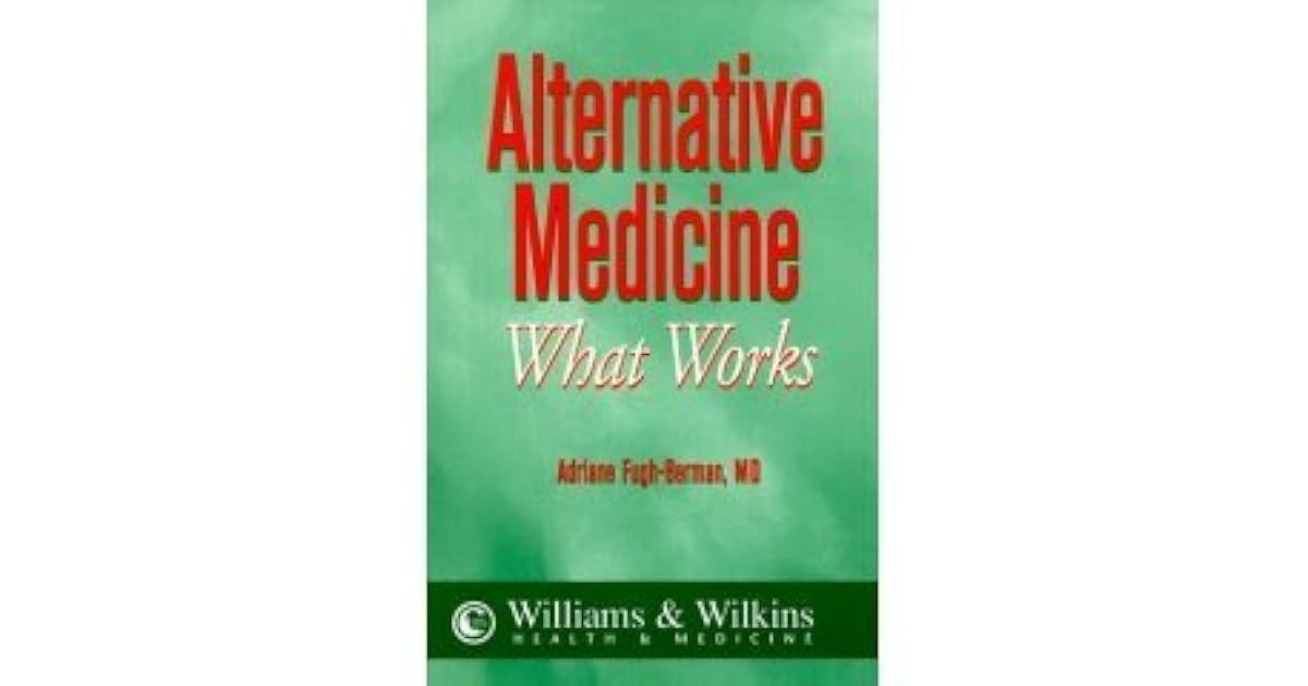 Alternative Medicine What Works A Comprehensive Easy To Read Review Of The Scientific Evidence Pro And Con By Adriane Fugh Berman