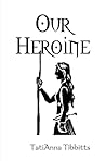 Our Heroine by TatiAnna Tibbitts