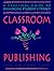 Classroom Publishing: A Practical Guide to Enhancing Student Literacy