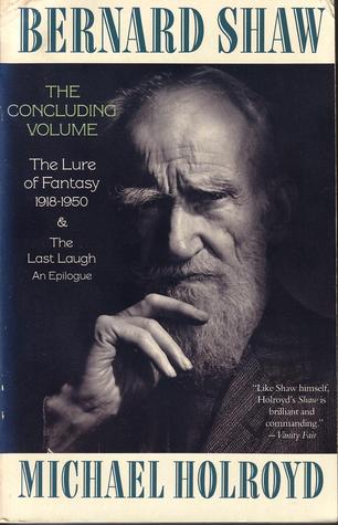 Bernard Shaw: The Concluding Volume - The Lure of Fantasy 1918-1950 & The Last Laugh, An Epilogue