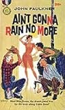 Ain't Gonna Rain No More by John Faulkner Ain't Gonna Rain No More by John Faulkner