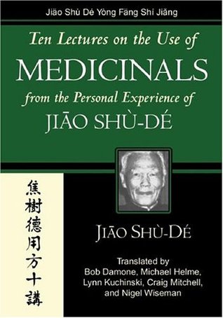 Ten Lectures on the Use of Medicinals from the Personal Experience of Jiao Shu-De (Jiao Clinical Chinese Medicine)