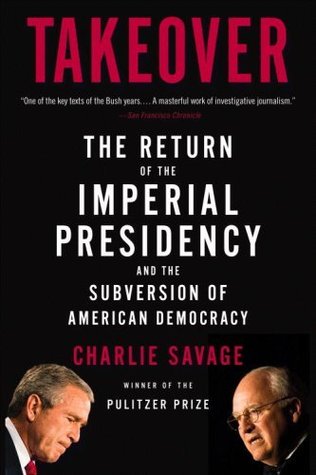 Takeover: The Return of the Imperial Presidency and the Subversion of American Democracy (Hardcover)