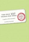 The Only 127 Things You Need: A Guide to Life's Essentials