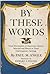By These Words: Great Documents of American Liberty, Selected & Placed in Their Contemporary Settings