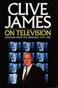 Clive James on Television: Criticism from the Observer, 1972–1982