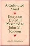 A Cultivated Mind: Essays on J. S. Mill Presented to John M. Robson A Cultivated Mind: Essays on J. S. Mill Presented to John M. Robson
