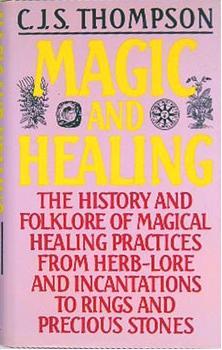 Magic and Healing: The History and Folklore of Magical Healing Practices From Herb-Lore and Incantations to Rings and Precious Stones (Hardcover)