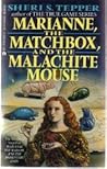 Marianne, the Matchbox and the Malachite Mouse by Sheri S. Tepper Marianne, the Matchbox and the Malachite Mouse by Sheri S. Tepper