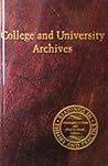 College and University Archives: Readings in Theory and Practice College and University Archives: Readings in Theory and Practice