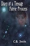 Diary Of A Teenage Faërie Princess by C.B. Smith