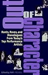 Out of Character: Rants, Raves, and Monologues from Today's Top Performance Artists Out of Character: Rants, Raves, and Monologues from Today's Top Performance Artists