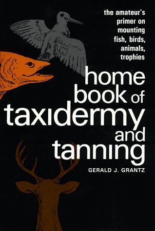 Home Book of Taxidermy and Tanning: The Amateur's Primer on Mounting Fish, Birds, Animals, Trophies (Paperback)