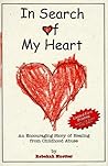 In Search of My Heart: A True, Hope-Filled Story of One Person's Heroic Triumph over the Effects of Childhood Abuse