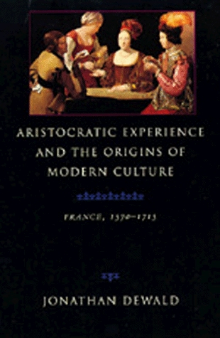 Aristocratic Experience and the Origins of Modern Culture: France, 1570-1715 (Hardcover)