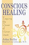 Conscious Healing: Tapping the Power of Human Intent Conscious Healing: Tapping the Power of Human Intent