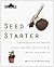 Burpee Seed Starter: A Guide to Growing Flower, Vegetable, and Herb Seeds Indoors and Outdoors