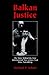 Balkan Justice: The Story Behind the First International War Crimes Trial Since Nuremberg
