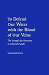 To Defend Our Water With the Blood of Our Veins: The Struggle for Resources in Colonial Puebla To Defend Our Water With the Blood of Our Veins: The Struggle for Resources in Colonial Puebla