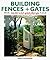 Building Fences & Gates: How to Design & Build Them From the Ground Up