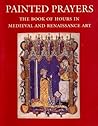 Painted Prayers: The Book of Hours in Medieval and Renaissance Art