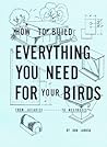 How to Build Everything You Need for Your Birds, from Aviaries...to Nestboxes