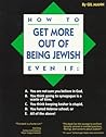 How to Get More Out of Being Jewish Even If: A. You Are Not Sure You Believe in God, B. You Think Going to Synagogue Is a Waste of Time, C. You Think Keeping Kosher Is Stupid, D. You Hated Hebrew School, E. All of the Above How to Get More Out of Being Jewish Even If: A. You Are Not Sure You Believe in God, B. You Think Going to Synagogue Is a Waste of Time, C. You Think Keeping Kosher Is Stupid, D. You Hated Hebrew School, E. All of the Above