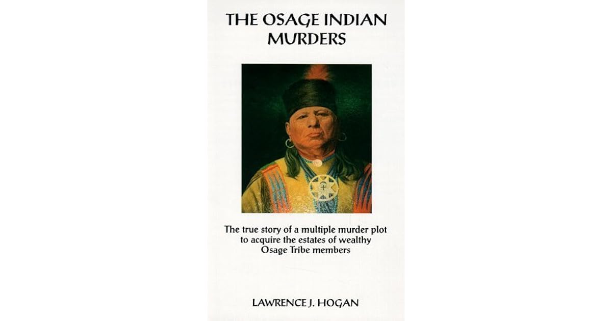 The Osage Indian Murders The True Story of a Multiple Murder Plot to Acquire the Estates of The Osage Indian Murders The True Story of a Multiple Murder Plot to Acquire the Estates of