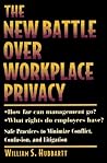 The New Battle over Workplace Privacy: How Far Can Management Go? What Rights Do Employees Have? Safe Practices to Minimize Conflict, Confusion, and Litigation