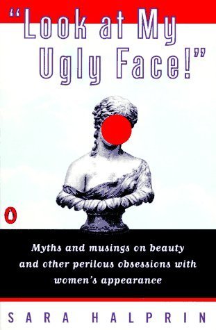 Look at My Ugly Face!: Myths and Musings on Beauty and Other Perilous Obsessions with Women's Appearance (Paperback)