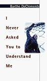 I Never Asked You to Understand Me: A Novel