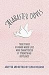 Alabaster Doves: True Stories of Women Whose Lives Were Characterized by Strength and Gentleness Alabaster Doves: True Stories of Women Whose Lives Were Characterized by Strength and Gentleness