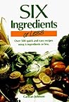 Six Ingredients or Less: Over 500 Quick and Easy Recipes Using 6 Ingredients or Less Six Ingredients or Less: Over 500 Quick and Easy Recipes Using 6 Ingredients or Less