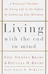 Living with the End in Mind; A Practical Checklist for Living Life to the Fullest by Embracing Your Mortality Living with the End in Mind; A Practical Checklist for Living Life to the Fullest by Embracing Your Mortality