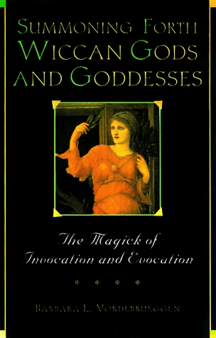 Summoning Forth Wiccan Gods And Goddesses: The Magick of Invocation and Evocation (Volume 0)