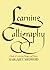 Learning Calligraphy: A Book of Lettering, Design and History