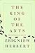 The King of the Ants by Zbigniew Herbert