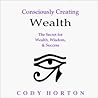 Consciously Creating Wealth - The Secret for Wealth, Wisdom, & Success