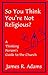 So You Think You're Not Religious?: A Thinking Person's Guide to the Church