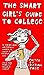 The Smart Girl's Guide to College: A Serious Book Written by Women in College to Help You Make the Perfect College Choice