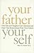 Your Father, Your Self: How Sons and Daughters Can Understand and Heal Their Relationships With Their Fathers