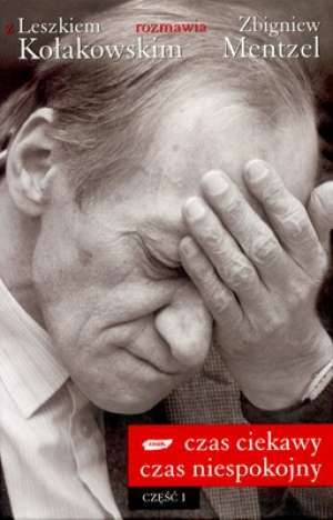 Czas ciekawy, czas niespokojny. Z Leszkiem Kołakowskim rozmawia Zbigniew Mentzel (Część I)