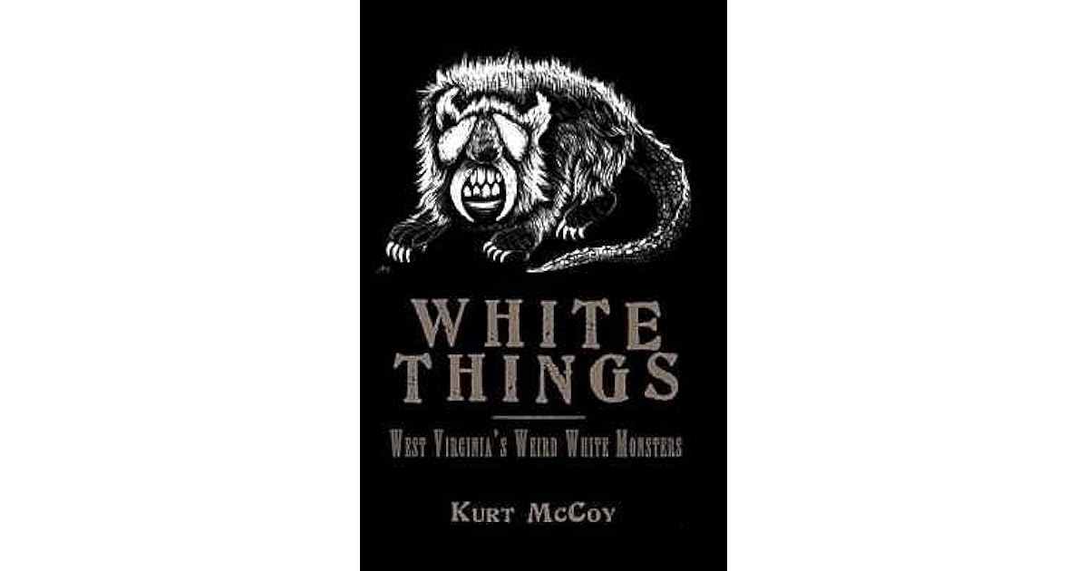 White Things West Virginia's Weird White Monsters by Kurt McCoy