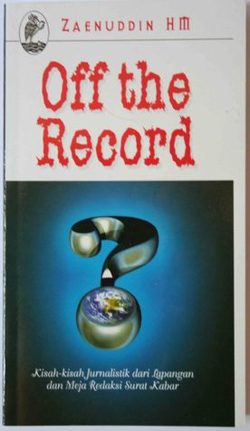 Off The Record Kisah Kisah Jurnalistik Dari Lapangan Dan Meja Redaksi Surat Kabar By Zaenuddin H M