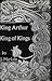 King Arthur, King of Kings (English and French Edition)