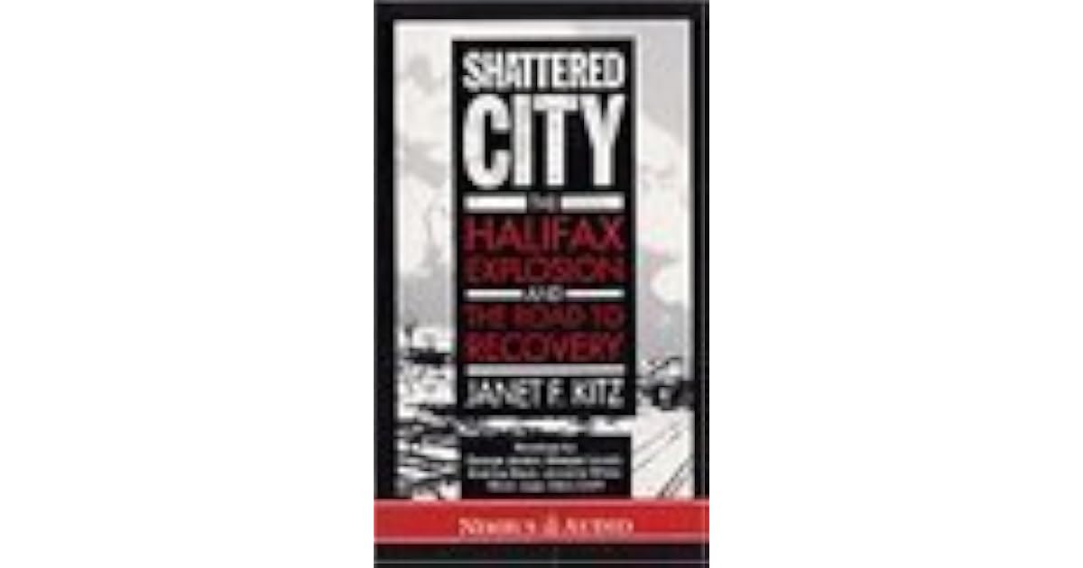 Shattered City The Halifax Explosion and the Road to Recovery